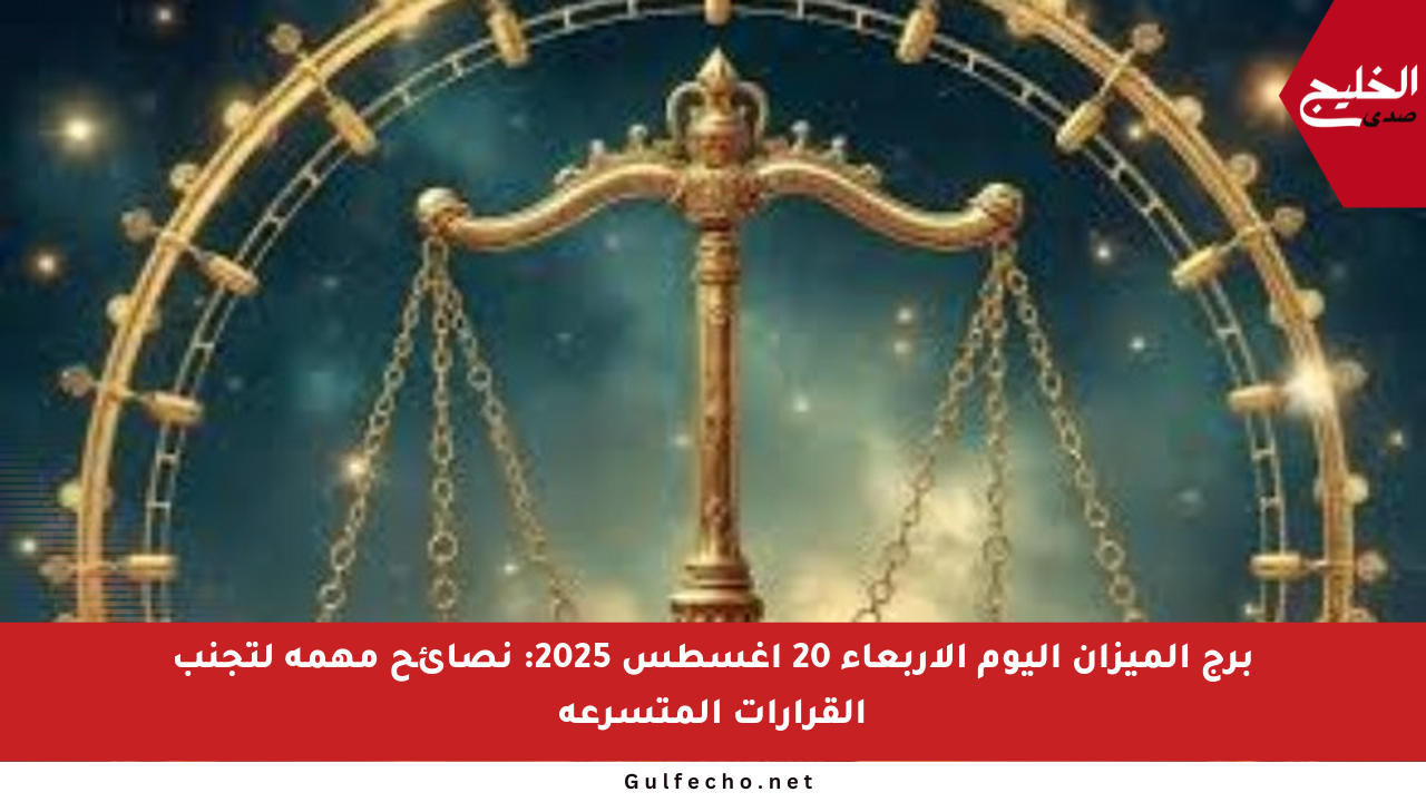 برج الميزان اليوم الأربعاء 20 أغسطس 2025: نصائح مهمة لتجنب القرارات المتسرعة